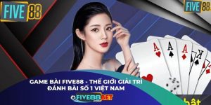 Game Bài Five88 - Thế Giới Giải Trí Đánh Bài Số 1 Việt Nam