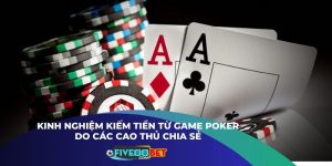 Kinh Nghiệm Kiếm Tiền Từ Game Poker Do Các Cao Thủ Chia Sẻ